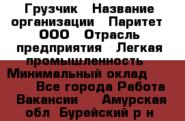 Грузчик › Название организации ­ Паритет, ООО › Отрасль предприятия ­ Легкая промышленность › Минимальный оклад ­ 25 000 - Все города Работа » Вакансии   . Амурская обл.,Бурейский р-н